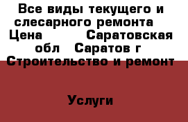 Все виды текущего и слесарного ремонта. › Цена ­ 100 - Саратовская обл., Саратов г. Строительство и ремонт » Услуги   